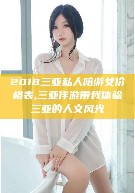 菏泽2018三亚私人陪游女价格表,三亚伴游带我体验三亚的人文风光