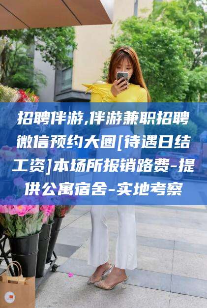 菏泽招聘伴游,伴游兼职招聘微信预约大圈[待遇日结工资]本场所报销路费-提供公寓宿舍-实地考察