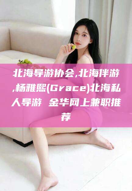 菏泽北海导游协会,北海伴游,杨雅熙(Grace)北海私人导游 金华网上兼职推荐