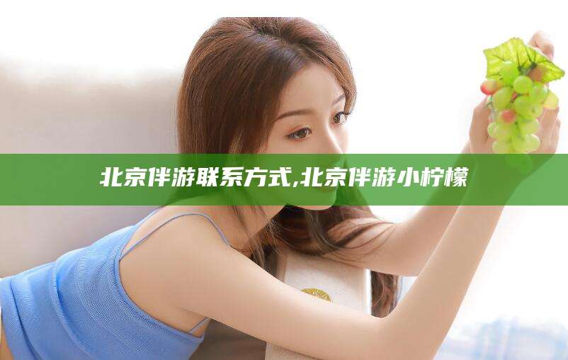 菏泽北京伴游联系方式,北京伴游小柠檬