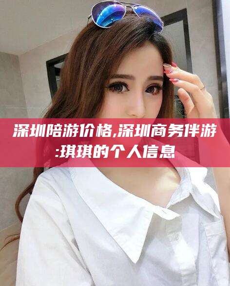 菏泽深圳陪游价格,深圳商务伴游:琪琪的个人信息