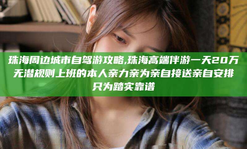 菏泽珠海周边城市自驾游攻略,珠海高端伴游一天20万无潜规则上班的本人亲力亲为亲自接送亲自安排只为踏实靠谱