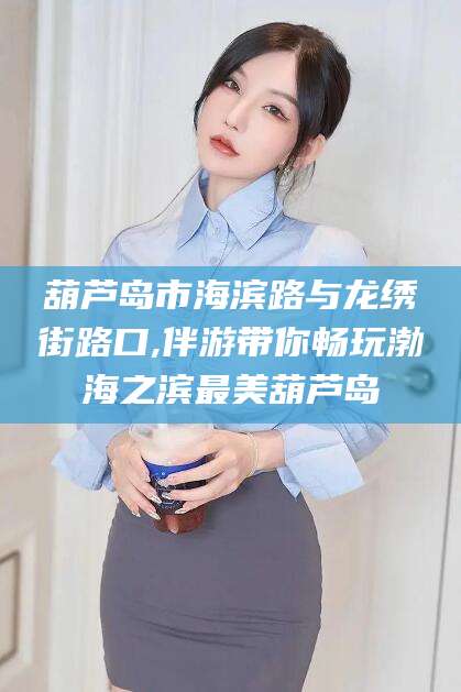 菏泽葫芦岛市海滨路与龙绣街路口,伴游带你畅玩渤海之滨最美葫芦岛