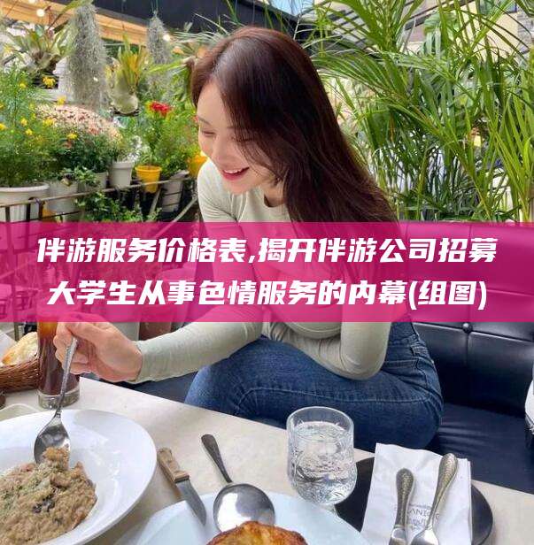 菏泽伴游服务价格表,揭开伴游公司招募大学生从事色情服务的内幕(组图)