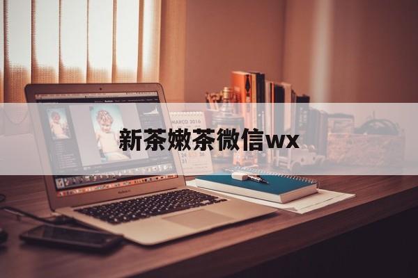 菏泽包含新茶嫩茶微信wx的词条
